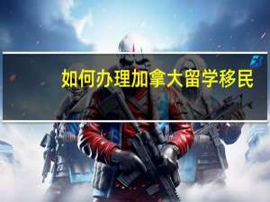 如何办理加拿大留学移民