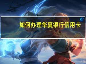 如何办理华夏银行信用卡