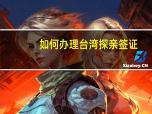 如何办理台湾探亲签证(如何办理台湾探亲签证流程)