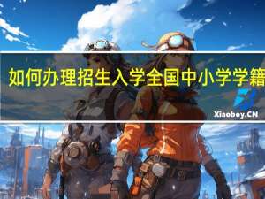 如何办理招生入学 全国中小学学籍系统