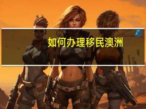 如何办理移民澳洲
