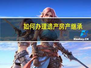 如何办理遗产房产继承