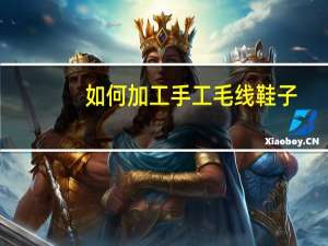 如何加工手工毛线鞋子