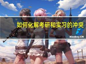 如何化解考研和实习的冲突