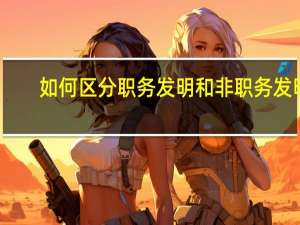 如何区分职务发明和非职务发明