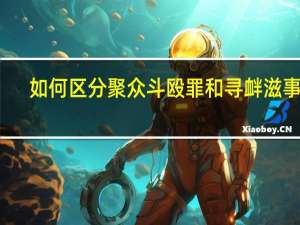 如何区分聚众斗殴罪和寻衅滋事罪