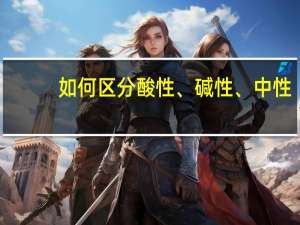 如何区分酸性、碱性、中性