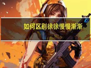 如何区别徐徐慢慢渐渐