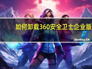 如何卸载360安全卫士企业版（如何卸载360安全卫士）