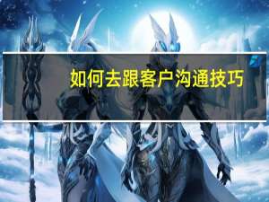 如何去跟客户沟通技巧