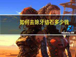 如何去除牙结石多少钱（如何去除牙结石）