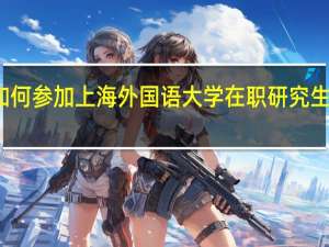 如何参加上海外国语大学在职研究生学习吗