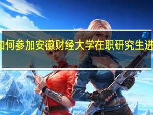 如何参加安徽财经大学在职研究生进行学习