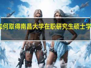 如何取得南昌大学在职研究生硕士学位证书