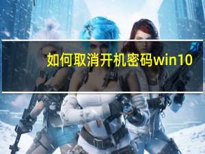 如何取消开机密码win10（如何取消开机密码）