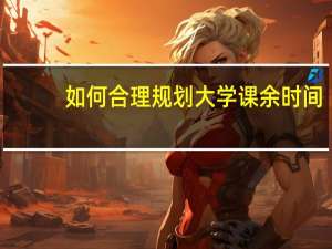 如何合理规划大学课余时间