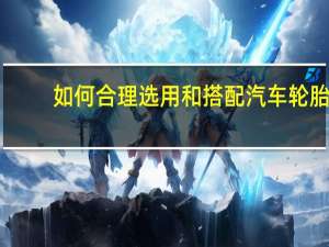 如何合理选用和搭配汽车轮胎
