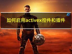 如何启用activex控件和插件