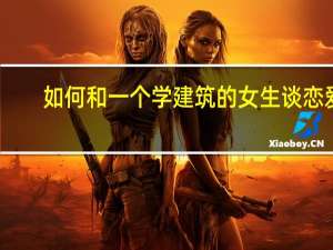 如何和一个学建筑的女生谈恋爱