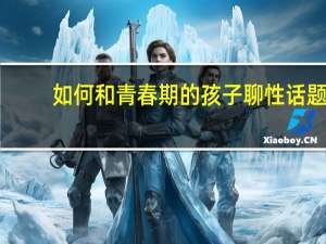 如何和青春期的孩子聊性话题