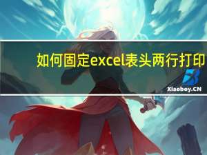 如何固定excel表头两行打印（如何固定excel表头）