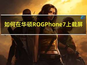 如何在华硕ROG Phone 7上截屏