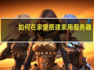 如何在家里搭建家用服务器