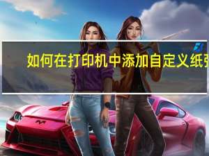 如何在打印机中添加自定义纸张