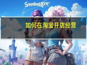 如何在淘宝开店经营