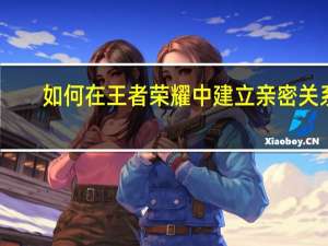 如何在王者荣耀中建立亲密关系？