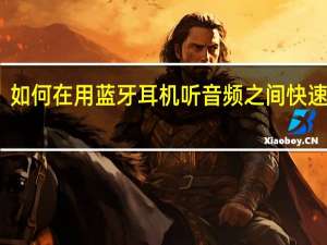 如何在用蓝牙耳机听音频之间快速切换