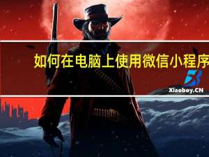 如何在电脑上使用微信小程序