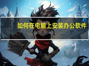 如何在电脑上安装办公软件