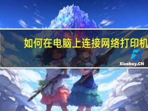 如何在电脑上连接网络打印机（怎么连接网络打印机到电脑上）