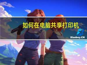如何在电脑共享打印机（电脑怎么共享打印机步骤）