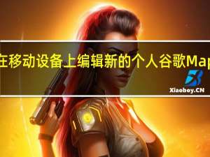 如何在移动设备上编辑新的个人谷歌Maps个人资料