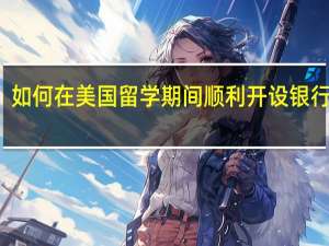 如何在美国留学期间顺利开设银行账户