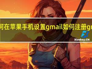 如何在苹果手机设置gmail 如何注册gmail邮箱