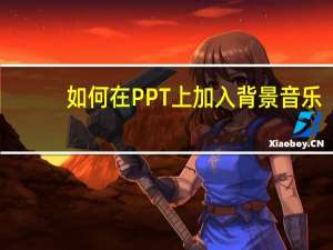 如何在PPT上加入背景音乐（怎样在ppt中加入背景音乐）