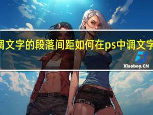 如何在PS中调文字的段落间距如何在ps中调文字的段落间距和间距_百度知 ...