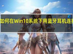 如何在Win10系统下用蓝牙耳机连接电脑