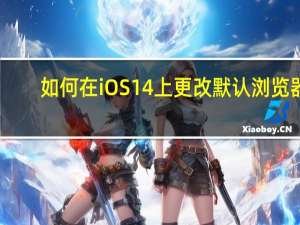 如何在iOS 14上更改默认浏览器
