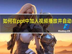 如何在ppt中加入视频播放并自动播放（如何在ppt中加入视频）