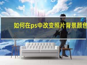 如何在ps中改变照片背景颜色（ps如何改变照片背景颜色）