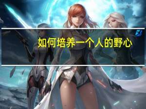 如何培养一个人的野心