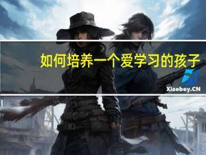 如何培养一个爱学习的孩子