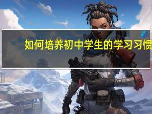 如何培养初中学生的学习习惯