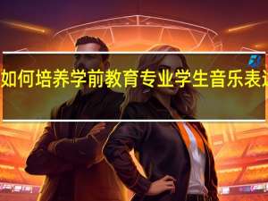 如何培养学前教育专业学生音乐表达能力