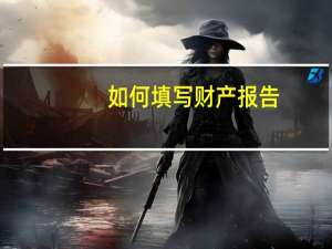 如何填写财产报告（如何填写财务报表）