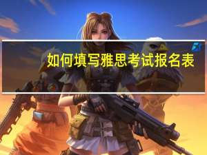 如何填写雅思考试报名表